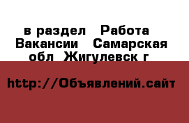  в раздел : Работа » Вакансии . Самарская обл.,Жигулевск г.